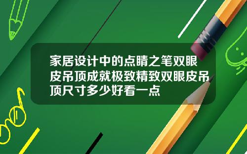 家居设计中的点睛之笔双眼皮吊顶成就极致精致双眼皮吊顶尺寸多少好看一点