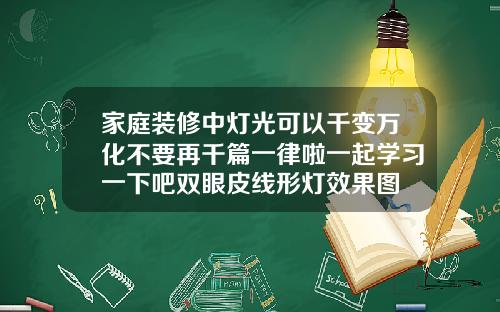 家庭装修中灯光可以千变万化不要再千篇一律啦一起学习一下吧双眼皮线形灯效果图