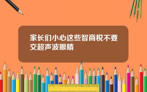 家长们小心这些智商税不要交超声波眼睛