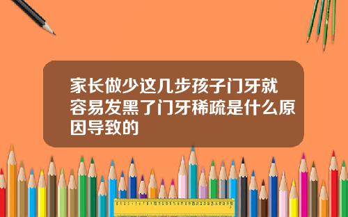 家长做少这几步孩子门牙就容易发黑了门牙稀疏是什么原因导致的