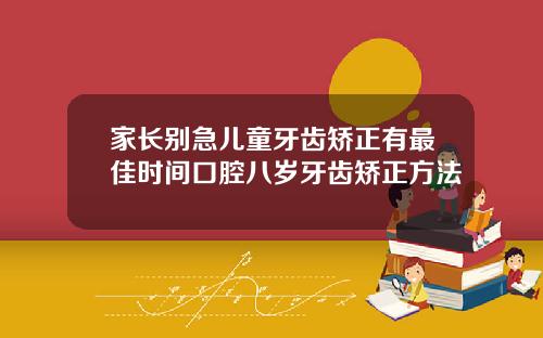 家长别急儿童牙齿矫正有最佳时间口腔八岁牙齿矫正方法