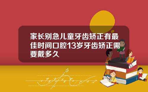 家长别急儿童牙齿矫正有最佳时间口腔13岁牙齿矫正需要戴多久