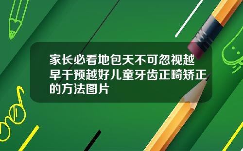 家长必看地包天不可忽视越早干预越好儿童牙齿正畸矫正的方法图片