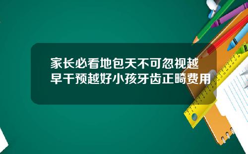家长必看地包天不可忽视越早干预越好小孩牙齿正畸费用