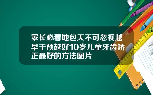 家长必看地包天不可忽视越早干预越好10岁儿童牙齿矫正最好的方法图片