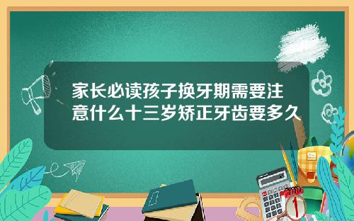 家长必读孩子换牙期需要注意什么十三岁矫正牙齿要多久