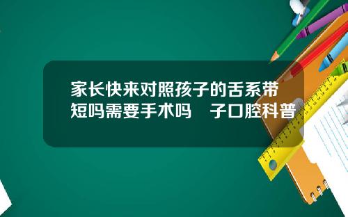 家长快来对照孩子的舌系带短吗需要手术吗葉子口腔科普