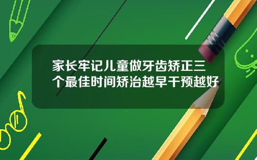 家长牢记儿童做牙齿矫正三个最佳时间矫治越早干预越好