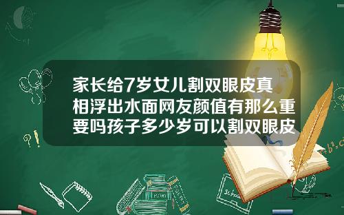 家长给7岁女儿割双眼皮真相浮出水面网友颜值有那么重要吗孩子多少岁可以割双眼皮