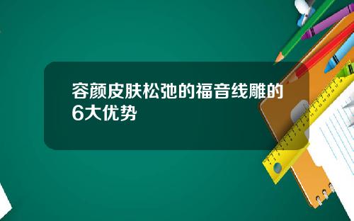 容颜皮肤松弛的福音线雕的6大优势