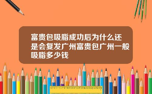 富贵包吸脂成功后为什么还是会复发广州富贵包广州一般吸脂多少钱