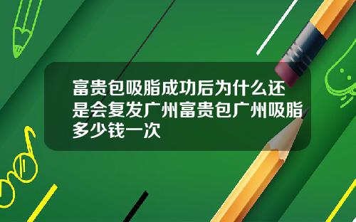 富贵包吸脂成功后为什么还是会复发广州富贵包广州吸脂多少钱一次
