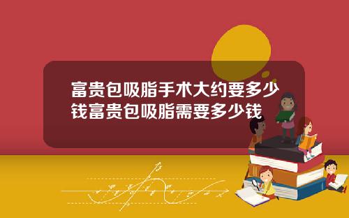 富贵包吸脂手术大约要多少钱富贵包吸脂需要多少钱