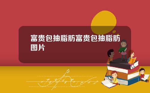 富贵包抽脂肪富贵包抽脂肪图片