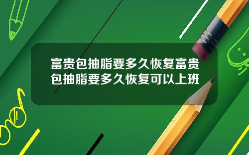 富贵包抽脂要多久恢复富贵包抽脂要多久恢复可以上班