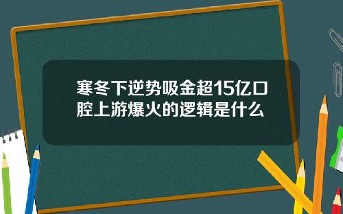 寒冬下逆势吸金超15亿口腔上游爆火的逻辑是什么