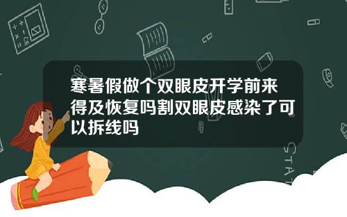 寒暑假做个双眼皮开学前来得及恢复吗割双眼皮感染了可以拆线吗