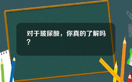 对于玻尿酸，你真的了解吗？