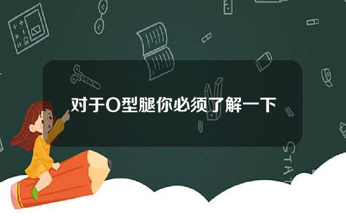 对于O型腿你必须了解一下