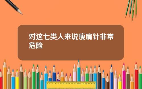 对这七类人来说瘦肩针非常危险
