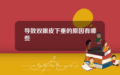 导致双眼皮下垂的原因有哪些