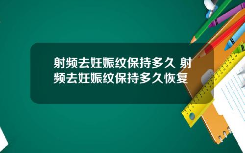 射频去妊娠纹保持多久 射频去妊娠纹保持多久恢复