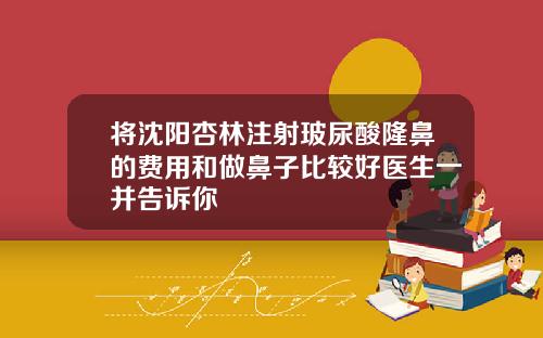 将沈阳杏林注射玻尿酸隆鼻的费用和做鼻子比较好医生一并告诉你