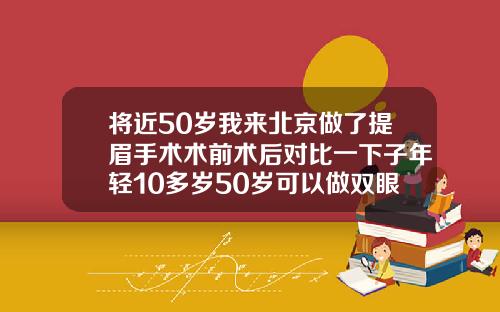 将近50岁我来北京做了提眉手术术前术后对比一下子年轻10多岁50岁可以做双眼皮手术吗