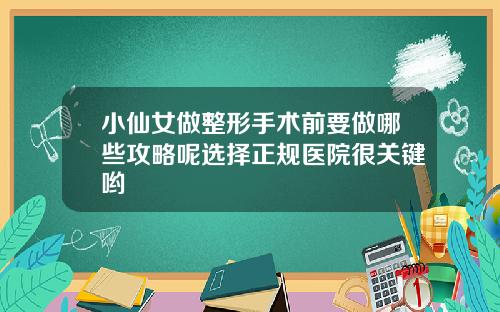 小仙女做整形手术前要做哪些攻略呢选择正规医院很关键哟