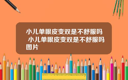 小儿单眼皮变双是不舒服吗 小儿单眼皮变双是不舒服吗图片
