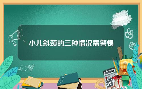 小儿斜颈的三种情况需警惕