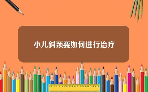 小儿斜颈要如何进行治疗
