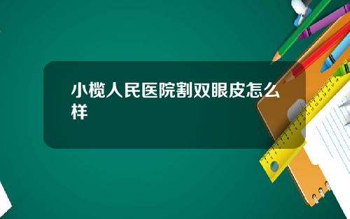 小榄人民医院割双眼皮怎么样
