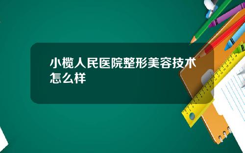 小榄人民医院整形美容技术怎么样
