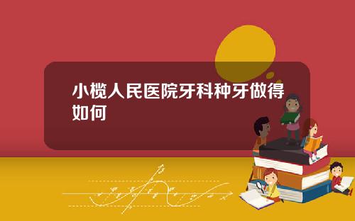 小榄人民医院牙科种牙做得如何