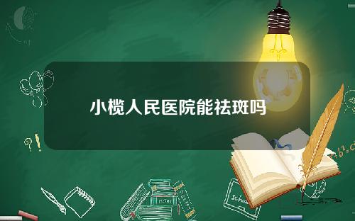 小榄人民医院能祛斑吗