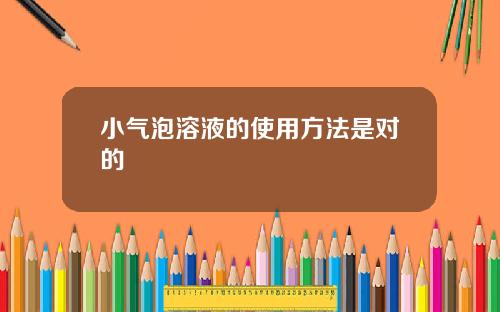 小气泡溶液的使用方法是对的