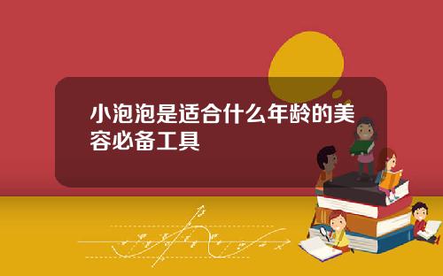 小泡泡是适合什么年龄的美容必备工具