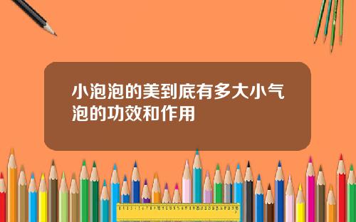 小泡泡的美到底有多大小气泡的功效和作用