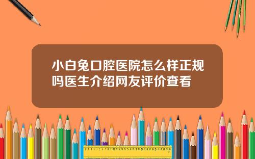 小白兔口腔医院怎么样正规吗医生介绍网友评价查看