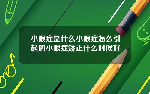 小眼症是什么小眼症怎么引起的小眼症矫正什么时候好