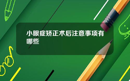 小眼症矫正术后注意事项有哪些