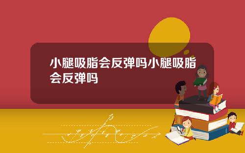 小腿吸脂会反弹吗小腿吸脂会反弹吗
