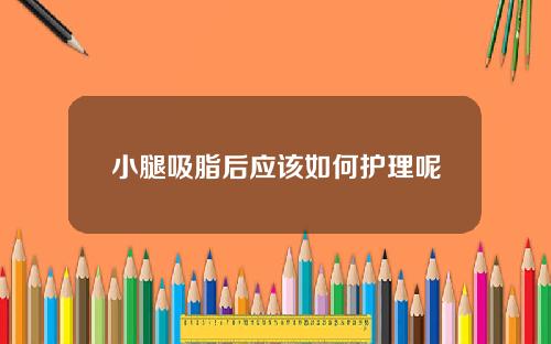 小腿吸脂后应该如何护理呢