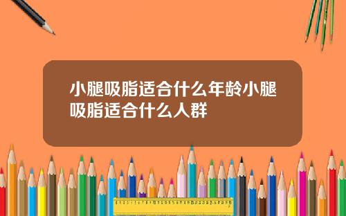 小腿吸脂适合什么年龄小腿吸脂适合什么人群