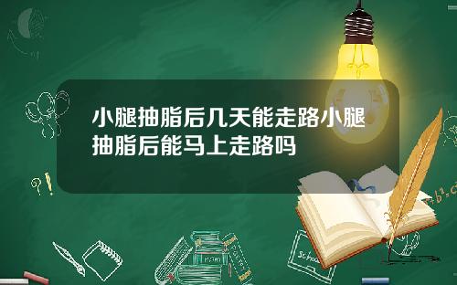 小腿抽脂后几天能走路小腿抽脂后能马上走路吗