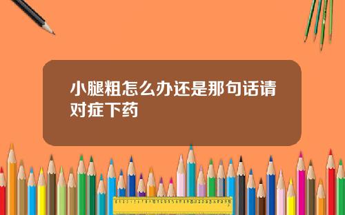 小腿粗怎么办还是那句话请对症下药