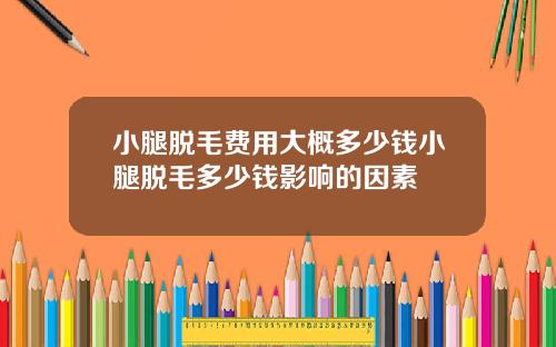 小腿脱毛费用大概多少钱小腿脱毛多少钱影响的因素