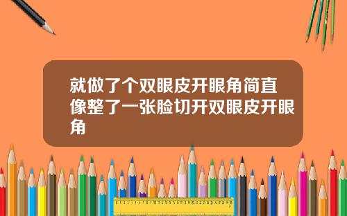 就做了个双眼皮开眼角简直像整了一张脸切开双眼皮开眼角