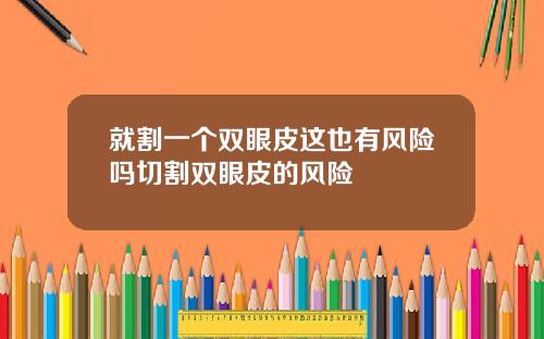 就割一个双眼皮这也有风险吗切割双眼皮的风险